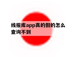 线报库app真的假的怎么查询不到