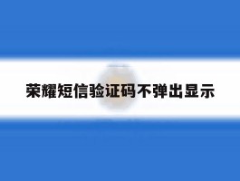 荣耀短信验证码不弹出显示