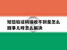 短信验证码接收不到是怎么回事儿呀怎么解决