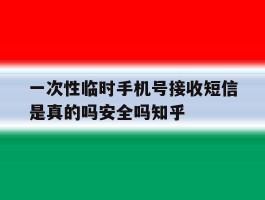 关于一次性临时手机号接收短信是真的吗安全吗知乎的信息