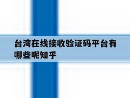 关于台湾在线接收验证码平台有哪些呢知乎的信息