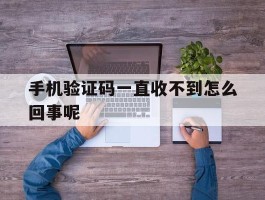 手机验证码一直收不到怎么回事呢
