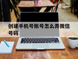 创建手机号账号怎么弄微信号码