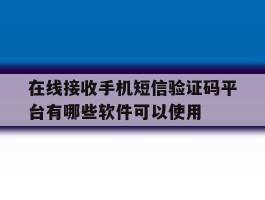 关于在线接收手机短信验证码平台有哪些软件可以使用的信息