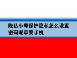 隐私小号保护隐私怎么设置密码呢苹果手机的简单介绍