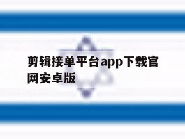 剪辑接单平台app下载官网安卓版的简单介绍