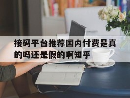 接码平台推荐国内付费是真的吗还是假的啊知乎的简单介绍