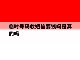 临时号码收短信要钱吗是真的吗