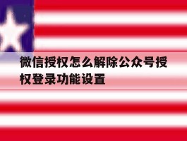 微信授权怎么解除公众号授权登录功能设置