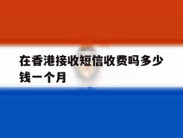 在香港接收短信收费吗多少钱一个月