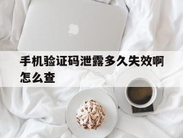 手机验证码泄露多久失效啊怎么查