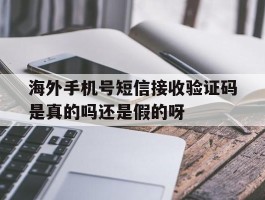包含海外手机号短信接收验证码是真的吗还是假的呀的词条