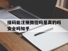 接码能注册微信吗是真的吗安全吗知乎的简单介绍