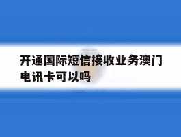 开通国际短信接收业务澳门电讯卡可以吗的简单介绍
