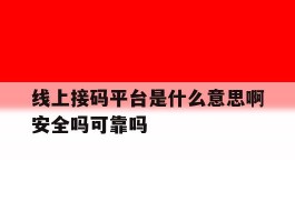 线上接码平台是什么意思啊安全吗可靠吗