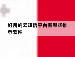 好用的云短信平台有哪些推荐软件