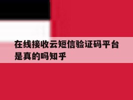 在线接收云短信验证码平台是真的吗知乎的简单介绍