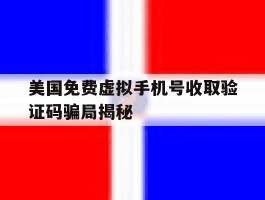 关于美国免费虚拟手机号收取验证码骗局揭秘的信息