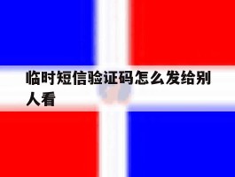 临时短信验证码怎么发给别人看