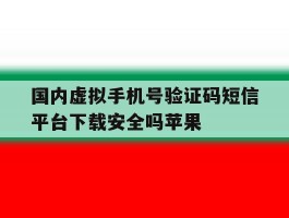 包含国内虚拟手机号验证码短信平台下载安全吗苹果的词条