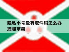 隐私小号没有取件码怎么办理呢苹果