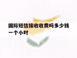 国际短信接收收费吗多少钱一个小时