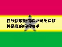 在线接收短信验证码免费软件是真的吗吗知乎
