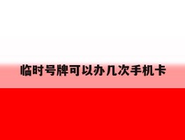 临时号牌可以办几次手机卡