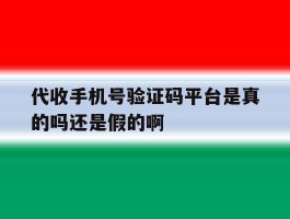 代收手机号验证码平台是真的吗还是假的啊的简单介绍