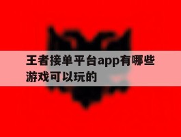 关于王者接单平台app有哪些游戏可以玩的的信息