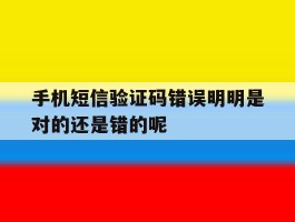 手机短信验证码错误明明是对的还是错的呢