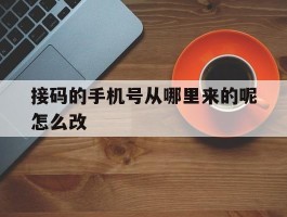 接码的手机号从哪里来的呢怎么改
