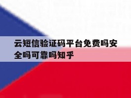 云短信验证码平台免费吗安全吗可靠吗知乎的简单介绍