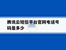 腾讯云短信平台官网电话号码是多少