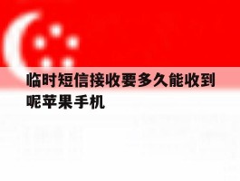 临时短信接收要多久能收到呢苹果手机的简单介绍
