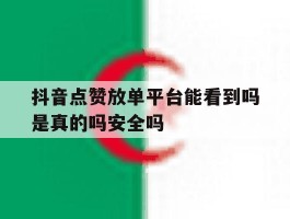 抖音点赞放单平台能看到吗是真的吗安全吗
