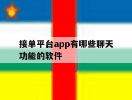 接单平台app有哪些聊天功能的软件