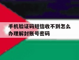 关于手机验证码短信收不到怎么办理解封账号密码的信息