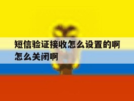 关于短信验证接收怎么设置的啊怎么关闭啊的信息