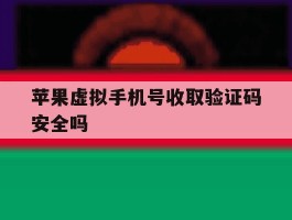 苹果虚拟手机号收取验证码安全吗的简单介绍