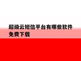 超级云短信平台有哪些软件免费下载