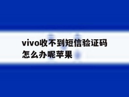 vivo收不到短信验证码怎么办呢苹果