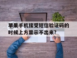 包含苹果手机接受短信验证码的时候上方显示不出来?的词条