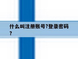 什么叫注册账号?登录密码?