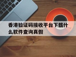关于香港验证码接收平台下载什么软件查询真假的信息