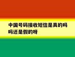 中国号码接收短信是真的吗吗还是假的呀