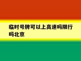 临时号牌可以上高速吗限行吗北京