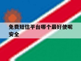 免费短信平台哪个最好使呢安全