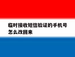 临时接收短信验证的手机号怎么改回来的简单介绍