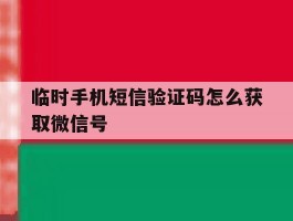 临时手机短信验证码怎么获取微信号